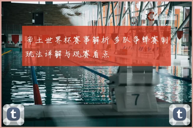 率土世界杯赛事解析 多队争锋赛制玩法详解与观赛看点