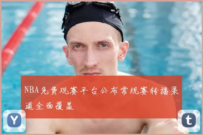 NBA免费观赛平台公布常规赛转播渠道全面覆盖