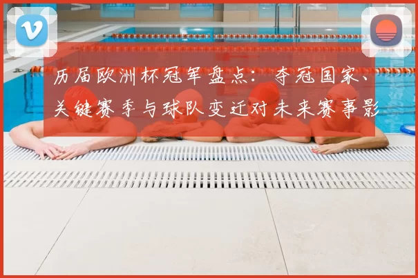 历届欧洲杯冠军盘点:夺冠国家、关键赛季与球队变迁对未来赛事影响