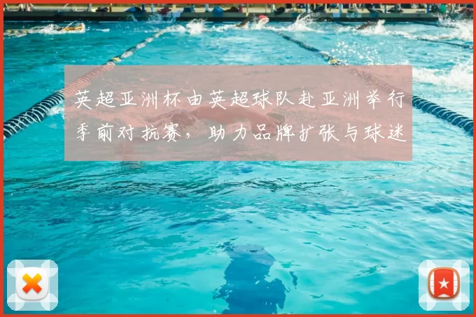 英超亚洲杯由英超球队赴亚洲举行季前对抗赛，助力品牌扩张与球迷培养