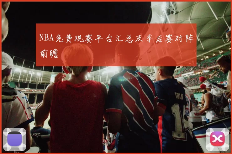 NBA免费观赛平台汇总及季后赛对阵前瞻