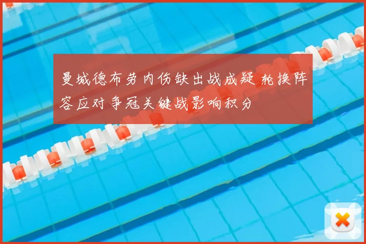 曼城德布劳内伤缺出战成疑 轮换阵容应对争冠关键战影响积分