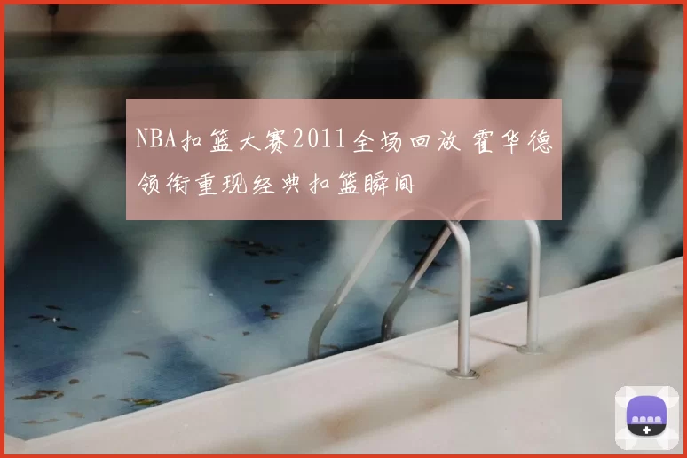 NBA扣篮大赛2011全场回放 霍华德领衔重现经典扣篮瞬间