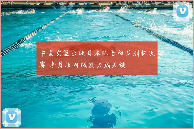 中国女篮击败日本队晋级亚洲杯决赛 李月汝内线发力成关键