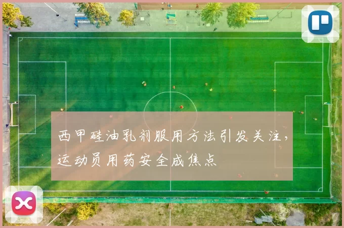 西甲硅油乳剂服用方法引发关注,运动员用药安全成焦点