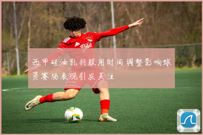 西甲硅油乳剂服用时间调整影响球员赛场表现引发关注