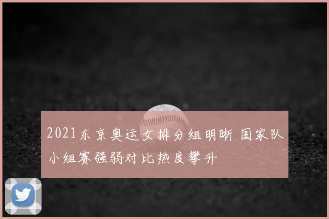 2021东京奥运女排分组明晰 国家队小组赛强弱对比热度攀升