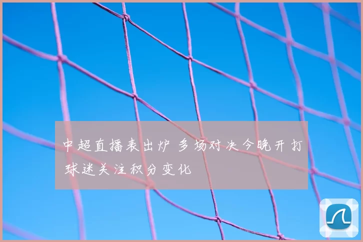 中超直播表出炉 多场对决今晚开打 球迷关注积分变化