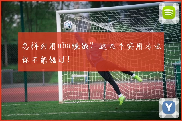 怎样利用nba赚钱？这几个实用方法你不能错过！