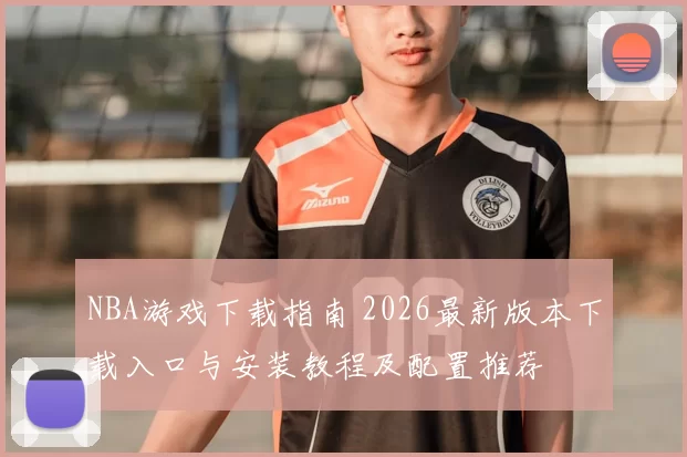 NBA游戏下载指南 2026最新版本下载入口与安装教程及配置推荐