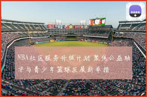 NBA社区服务升级计划 聚焦公益助学与青少年篮球发展新举措