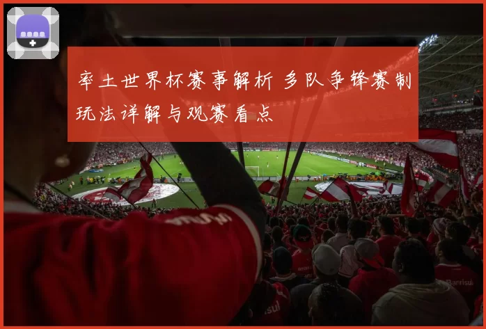 率土世界杯赛事解析 多队争锋赛制玩法详解与观赛看点