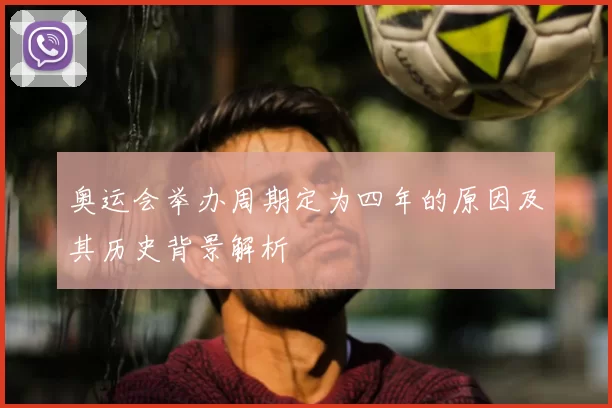 奥运会举办周期定为四年的原因及其历史背景解析